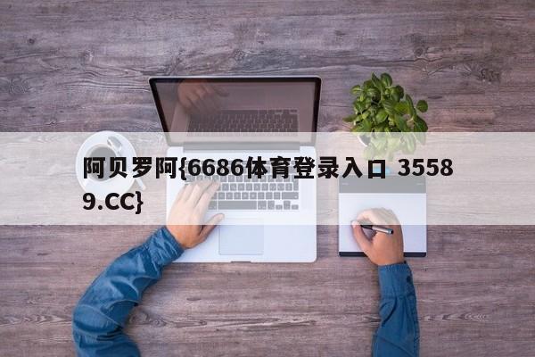 阿贝罗阿{6686体育登录入口 35589.CC}