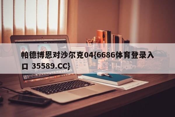 帕德博恩对沙尔克04{6686体育登录入口 35589.CC}