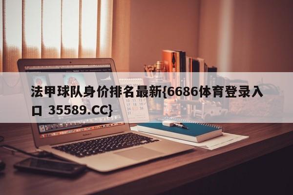 法甲球队身价排名最新{6686体育登录入口 35589.CC} 法甲球队身价排名最新{6686体育登录入口 35589.CC}
