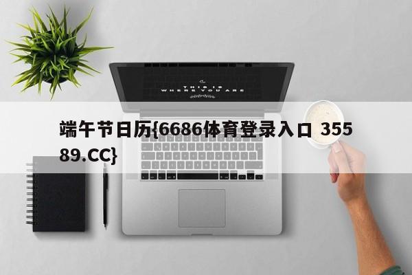 端午节日历{6686体育登录入口 35589.CC}