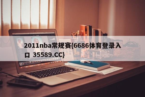 2011nba常规赛{6686体育登录入口 35589.CC}