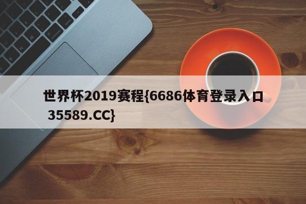 世界杯2019赛程{6686体育登录入口 35589.CC}