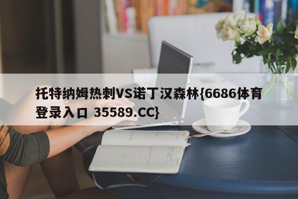托特纳姆热刺VS诺丁汉森林{6686体育登录入口 35589.CC}