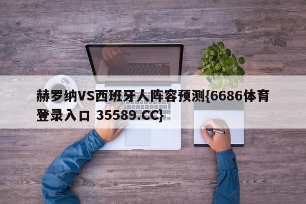 赫罗纳VS西班牙人阵容预测{6686体育登录入口 35589.CC}
