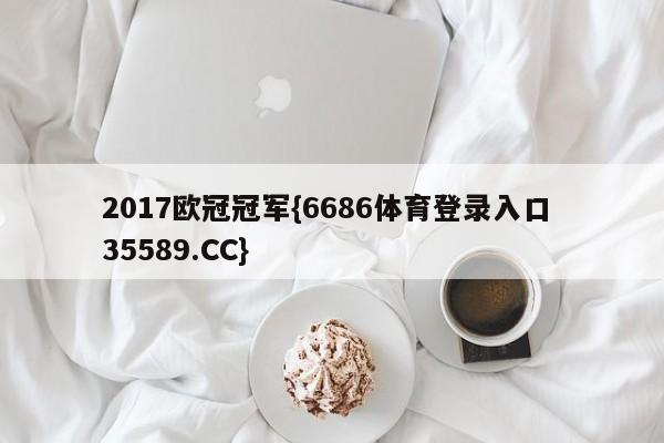 2017欧冠冠军{6686体育登录入口 35589.CC}