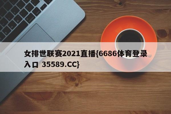 女排世联赛2021直播{6686体育登录入口 35589.CC}