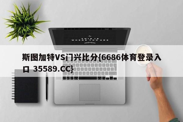 斯图加特VS门兴比分{6686体育登录入口 35589.CC} 斯图加特VS门兴比分{6686体育登录入口 35589.CC}