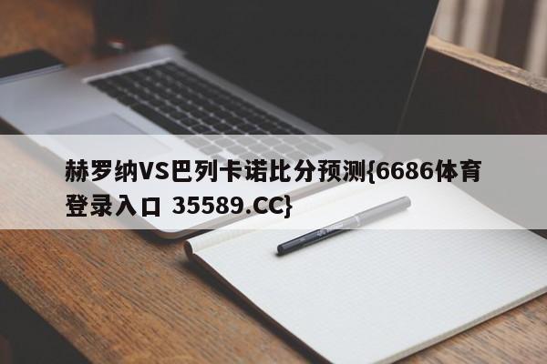 赫罗纳VS巴列卡诺比分预测{6686体育登录入口 35589.CC} 赫罗纳VS巴列卡诺比分预测{6686体育登录入口 35589.CC}