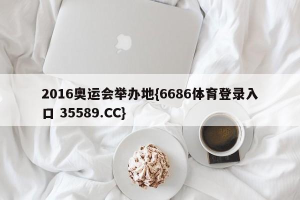 2016奥运会举办地{6686体育登录入口 35589.CC}