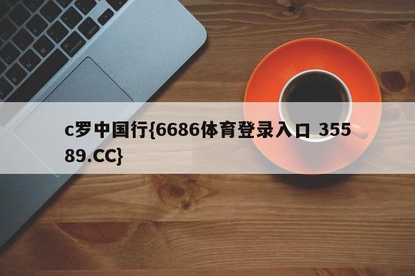 c罗中国行{6686体育登录入口 35589.CC}