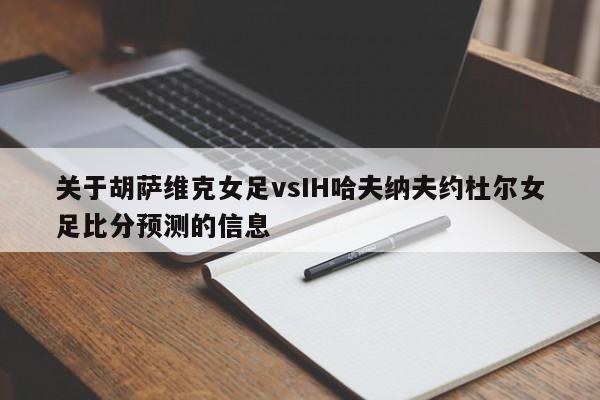 关于胡萨维克女足vsIH哈夫纳夫约杜尔女足比分预测的信息