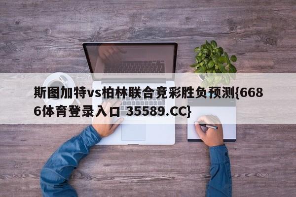 斯图加特vs柏林联合竞彩胜负预测{6686体育登录入口 35589.CC}
