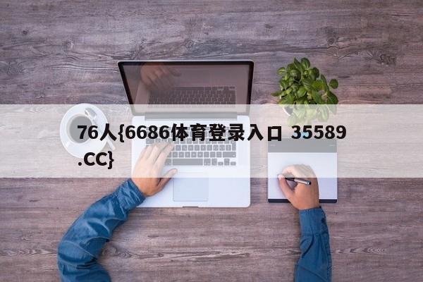 76人{6686体育登录入口 35589.CC}