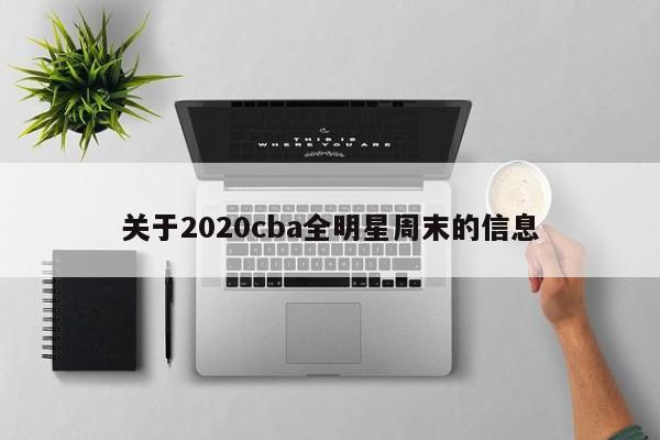 关于2020cba全明星周末的信息