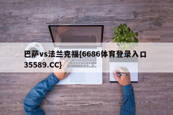 巴萨vs法兰克福{6686体育登录入口 35589.CC}