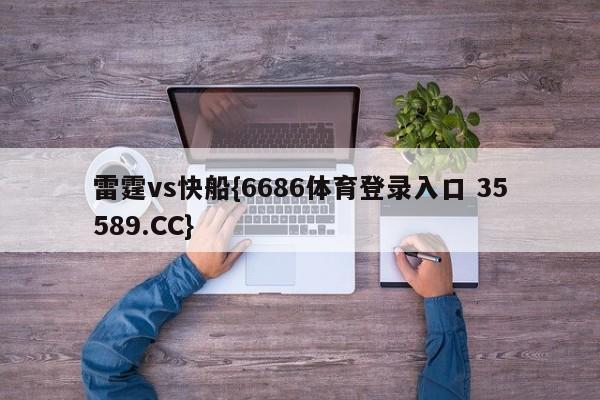 雷霆vs快船{6686体育登录入口 35589.CC}