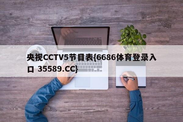 央视CCTV5节目表{6686体育登录入口 35589.CC}