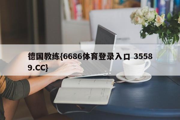 德国教练{6686体育登录入口 35589.CC}