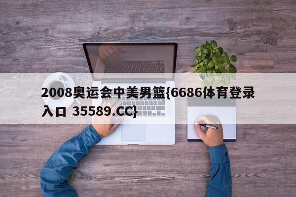 2008奥运会中美男篮{6686体育登录入口 35589.CC}