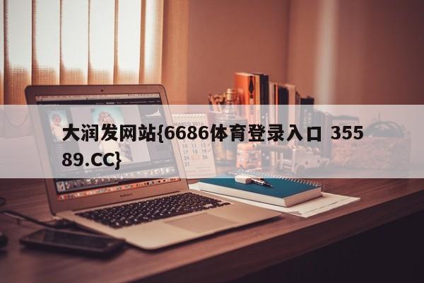 大润发网站{6686体育登录入口 35589.CC}