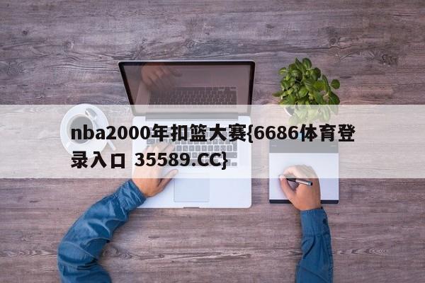 nba2000年扣篮大赛{6686体育登录入口 35589.CC}
