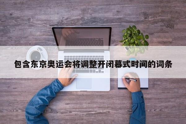 包含东京奥运会将调整开闭幕式时间的词条