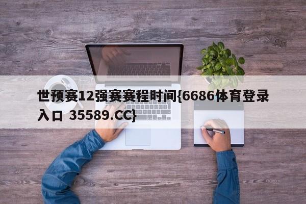 世预赛12强赛赛程时间{6686体育登录入口 35589.CC}