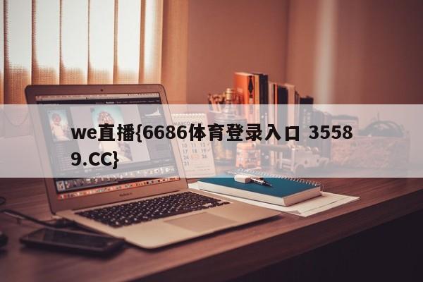 we直播{6686体育登录入口 35589.CC}