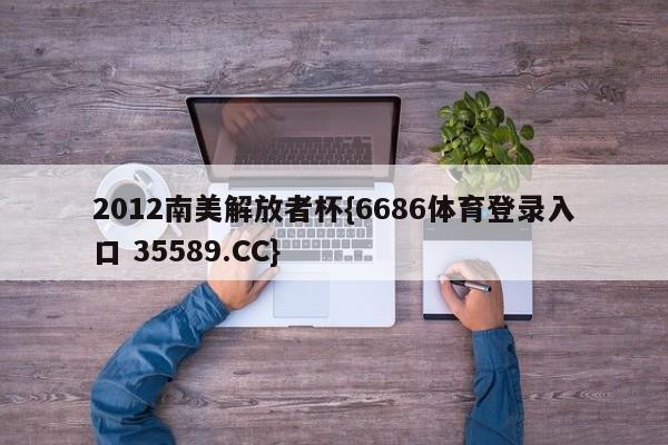 2012南美解放者杯{6686体育登录入口 35589.CC}