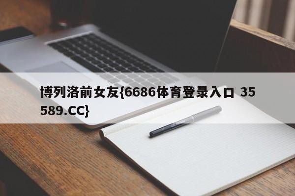 博列洛前女友{6686体育登录入口 35589.CC} 博列洛前女友{6686体育登录入口 35589.CC}