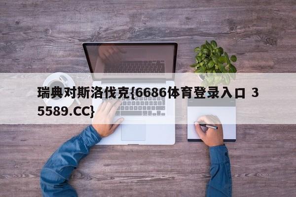 瑞典对斯洛伐克{6686体育登录入口 35589.CC}