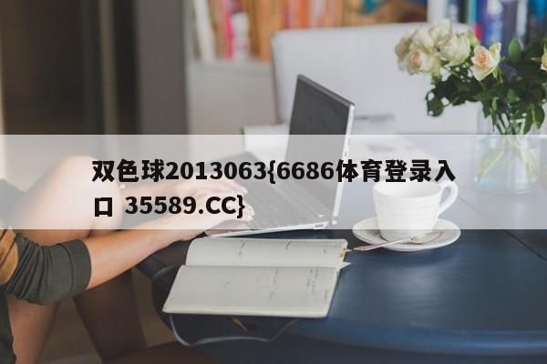 双色球2013063{6686体育登录入口 35589.CC}