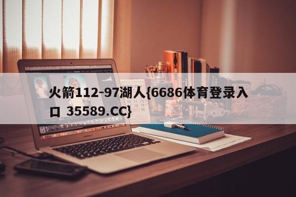 火箭112-97湖人{6686体育登录入口 35589.CC}