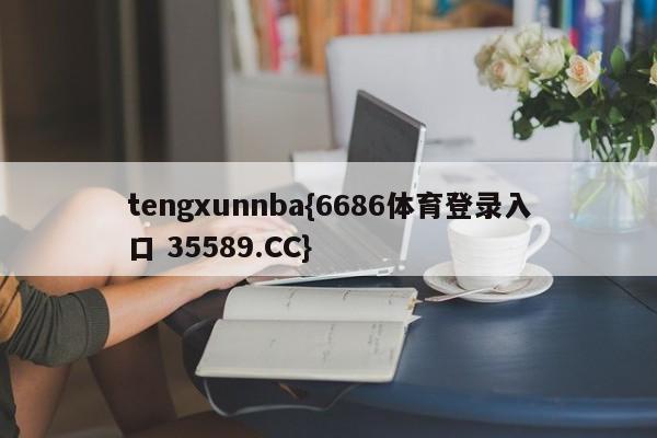 tengxunnba{6686体育登录入口 35589.CC}