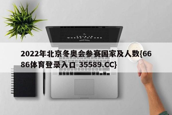 2022年北京冬奥会参赛国家及人数{6686体育登录入口 35589.CC}