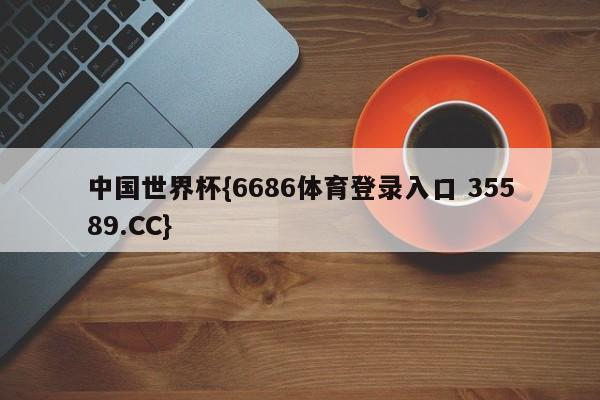 中国世界杯{6686体育登录入口 35589.CC} 中国世界杯{6686体育登录入口 35589.CC}