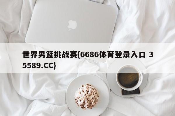 世界男篮挑战赛{6686体育登录入口 35589.CC}
