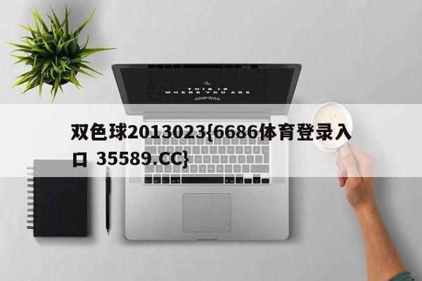 双色球2013023{6686体育登录入口 35589.CC} 双色球2013023{6686体育登录入口 35589.CC}