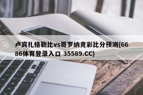 卢宾扎格勒比vs哥罗纳竞彩比分预测{6686体育登录入口 35589.CC}