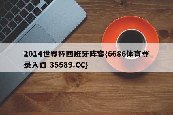 2014世界杯西班牙阵容{6686体育登录入口 35589.CC}