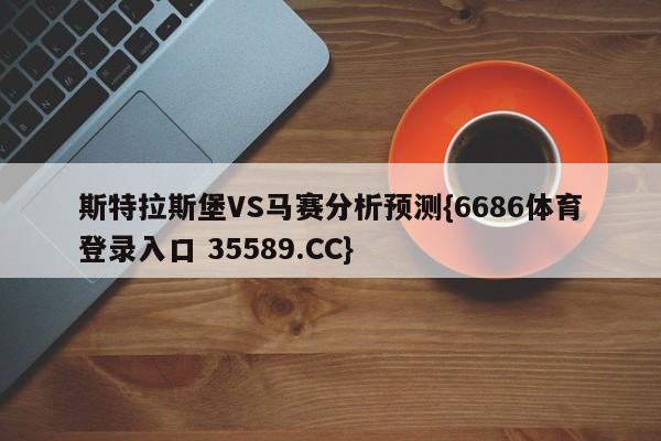 斯特拉斯堡VS马赛分析预测{6686体育登录入口 35589.CC} 斯特拉斯堡VS马赛分析预测{6686体育登录入口 35589.CC}