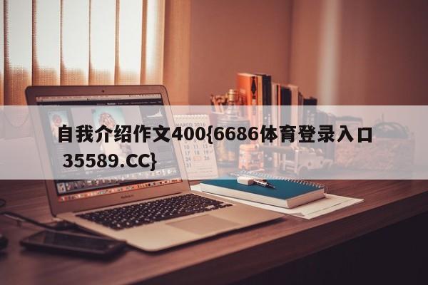 自我介绍作文400{6686体育登录入口 35589.CC} 自我介绍作文400{6686体育登录入口 35589.CC}