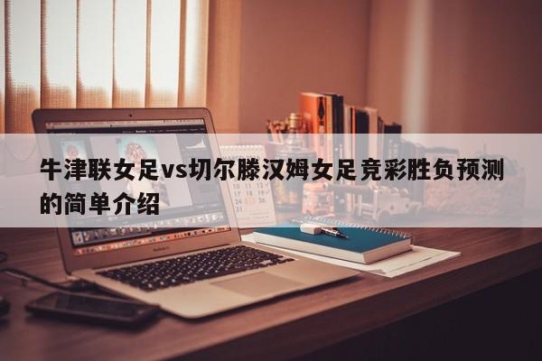 牛津联女足vs切尔滕汉姆女足竞彩胜负预测的简单介绍