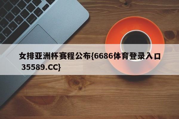女排亚洲杯赛程公布{6686体育登录入口 35589.CC} 女排亚洲杯赛程公布{6686体育登录入口 35589.CC}