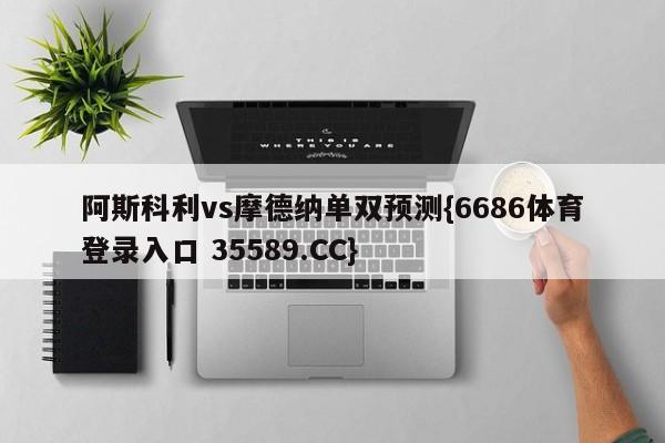 阿斯科利vs摩德纳单双预测{6686体育登录入口 35589.CC} 阿斯科利vs摩德纳单双预测{6686体育登录入口 35589.CC}