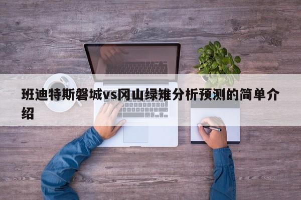 班迪特斯磐城vs冈山绿雉分析预测的简单介绍