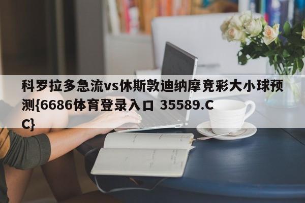科罗拉多急流vs休斯敦迪纳摩竞彩大小球预测{6686体育登录入口 35589.CC}