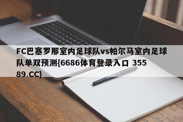 FC巴塞罗那室内足球队vs帕尔马室内足球队单双预测{6686体育登录入口 35589.CC} FC巴塞罗那室内足球队vs帕尔马室内足球队单双预测{6686体育登录入口 35589.CC}