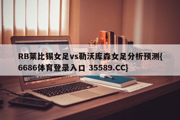 RB莱比锡女足vs勒沃库森女足分析预测{6686体育登录入口 35589.CC}