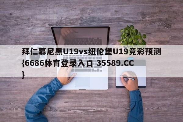 拜仁慕尼黑U19vs纽伦堡U19竞彩预测{6686体育登录入口 35589.CC}